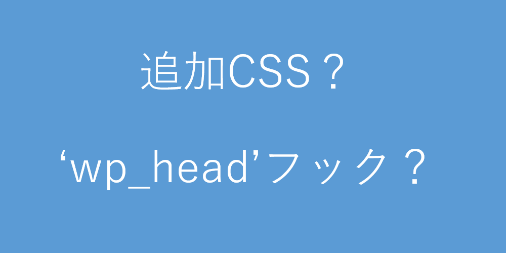追加CSSを使うべき？wp_headで自分でCSSを挿入するべき？